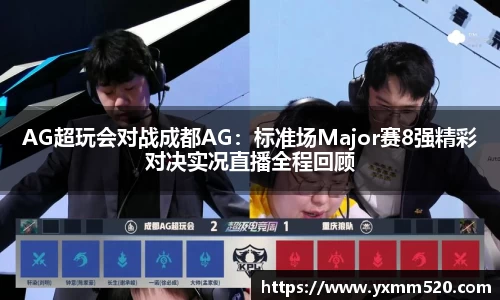 AG超玩会对战成都AG：标准场Major赛8强精彩对决实况直播全程回顾