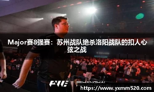 Major赛8强赛：苏州战队绝杀洛阳战队的扣人心弦之战