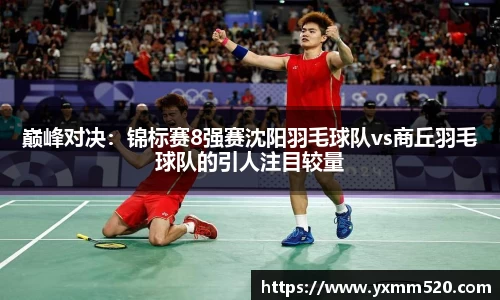 巅峰对决：锦标赛8强赛沈阳羽毛球队vs商丘羽毛球队的引人注目较量