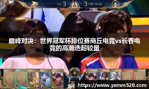巅峰对决：世界冠军杯排位赛商丘电竞vs长春电竞的高潮迭起较量
