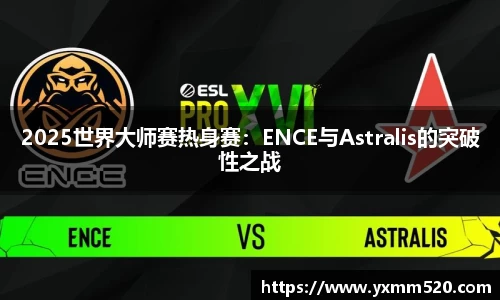 2025世界大师赛热身赛：ENCE与Astralis的突破性之战