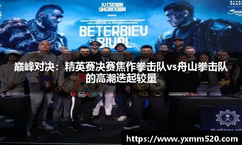 巅峰对决：精英赛决赛焦作拳击队vs舟山拳击队的高潮迭起较量