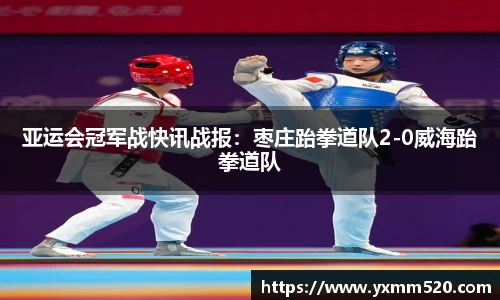 亚运会冠军战快讯战报：枣庄跆拳道队2-0威海跆拳道队
