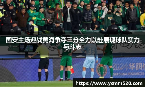 国安主场迎战黄海争夺三分全力以赴展现球队实力与斗志